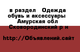  в раздел : Одежда, обувь и аксессуары . Амурская обл.,Сковородинский р-н